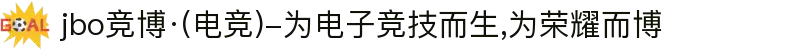 jbo竞博·(电竞)-为电子竞技而生,为荣耀而博