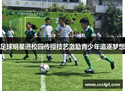 足球明星进校园传授技艺激励青少年追逐梦想